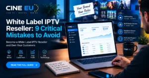 White Label IPTV Reseller: 9 Critical Mistakes to Avoid